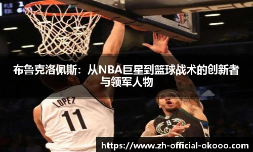 布鲁克洛佩斯：从NBA巨星到篮球战术的创新者与领军人物