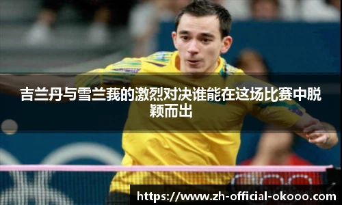 吉兰丹与雪兰莪的激烈对决谁能在这场比赛中脱颖而出