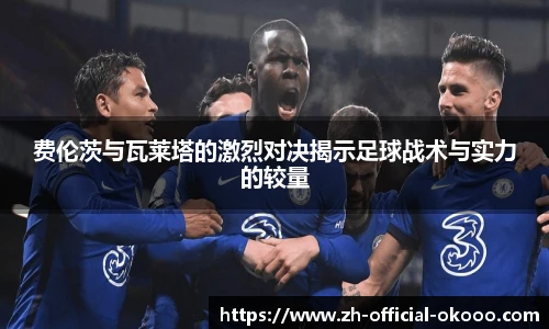 费伦茨与瓦莱塔的激烈对决揭示足球战术与实力的较量